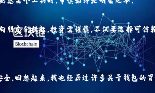 bold如何检测tp钱包真伪/bold
TP钱包, 钱包安全, 加密货币/guanjianci

引言
在如今这个数字化和信息化迅速发展的时代，加密货币已经成为越来越多人日常生活的一部分。TP钱包作为一种加密货币的管理工具，也逐渐被广大用户所熟知。不过，在使用TP钱包之前，区分其真伪显得尤为重要，毕竟安全是使用任何数字资产管理工具的首要前提。

认识TP钱包
TP钱包是一款功能强大的数字货币钱包，支持多种加密货币的管理和交易。它的界面友好，操作简单，非常适合初学者使用。我记得刚接触加密货币时，感觉一切都是那么新奇而复杂，钱包的选择更是一大难题。TP钱包凭借其良好的用户反馈和安全性能，成为了我当时的首选。

为什么要检测钱包的真伪
随着加密货币的普及，各种骗局和盗窃事件也层出不穷。使用虚假的TP钱包可能导致用户的资产被盗。因此，确保所使用的钱包是真实可靠的，这是保护自身资产安全的第一步。就像我小时候学游泳一样，最怕的就是遇到虚假教练，浪费时间不说，甚至可能遭遇意外。钱包的真伪检测同样重要。

如何检测TP钱包的真伪
1. **官方渠道下载**：确保从TP钱包的官方网站或者正规应用商店下载钱包应用，避免从不明来源下载，防止下载到伪造版本。

2. **查看开发团队及社区反馈**：了解TP钱包的开发团队背景以及用户在社区论坛上的反馈，积极参与社区的讨论可以提高对钱包的认知。

3. **验证智能合约**：如果TP钱包涉及的合约代码总是可以在区块链上追踪到，缺乏这种透明度的合约可能存在欺诈风险。

4. **使用网络安全工具**：利用像MetaMask这样的安全工具，也可以增强对TP钱包的保护，增加额外的安全因素层。

安全使用TP钱包的技巧
除了检测钱包的真伪，安全使用TP钱包也是保障资产的一部分。以下是我个人总结的一些安全使用技巧：

1. **启用双重验证**：一旦TP钱包支持双重验证功能，一定要开通。它为你的钱包增加了一道安全防线。

2. **定期备份私钥**：私钥是你钱包的关键，确保将它妥善保管。每当我更换设备时，都会第一时间备份私钥，这让我对自己的资产更有掌控力。

3. **小额交易测试**：在进行大额交易之前，先进行小额交易测试。如果一切正常，然后再投入更多的资金。这让我意识到，在未熟悉某个工具时，审慎始终是明智之举。

风险警示与建议
尽管TP钱包提供了许多便利，但仍然要注意在使用中的潜在风险。加密货币投资虽然前景广阔，但也充满了不可预测性。我经常向朋友们提起，投资需谨慎，不仅要选择可信赖的钱包，还要明确自己的投资策略，避免因贪婪而遭受损失。

建议大家在做出任何投资决策之前，充分了解产品特性，并进行必要的市场调研，保持警惕，密切关注市场动态也是非常重要的。

总结
检测TP钱包的真伪是保护资产安全的首要步骤。随着加密货币的不断发展，我们要学会利用各种工具和技巧，确保自己的钱包安全。回想起来，我也经历过许多关于钱包的冒险，记得第一次转账时的紧张与激动，那种感觉至今难以忘怀。愿每位用户都能在这片崭新的数字货币领域里，收获成功与快乐。