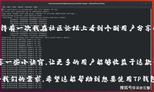 关于使用TP钱包（TokenPocket）提到的SHIB（Shiba Inu）相关问题，主要可以从几个方面来探讨，包括使用TP钱包的便利性、时间成本以及个人经验。

1. 什么是TP钱包？

TP钱包是一款多链钱包，支持多种数字资产的存储和管理。它的用户界面友好，允许用户轻松地发送、接收和交易加密资产。尤其对于像SHIB这样的热门代币，TP钱包提供了一种方便的管理方式。由于其具有去中心化的特点，用户能更好地控制自己的资产，减少了中心化交易所带来的风险。

2. 使用TP钱包管理SHIB的时间成本

提到使用TP钱包管理SHIB所需的时间，实际上是一个相对主观的问题，取决于多个因素。一般来说，创建钱包和进行首次设置可能需要15分钟左右的时间，包括下载应用、创建账户、备份助记词等。然而，一旦设置完成，之后的管理和交易会变得快速而简单。

3. 我的TP钱包体验

在我第一次使用TP钱包的时候，确实花了一些时间来熟悉这个应用。记得那时候，我正想给朋友转一些SHIB。为了避免操作失误，我仔细阅读了钱包的每一个功能介绍。如今回想起这件事情，我意识到，虽然花了一些时间，但那也是一种对数字资产安全的投资。

4. 为什么选择TP钱包来管理SHIB？

TP钱包的一个显著优势是它对多种加密货币的支持，这使得用户无论是想交易SHIB，还是其他代币，都能方便地在同一个平台上完成。此外，我还喜欢TP钱包的用户界面设计，它简单直观，不容易让人迷失方向。尤其是对于像我这样刚接触加密货币的用户，非常友好。

5. 个人化的看法

回到我刚了解加密货币的日子，那时候市场上各种项目层出不穷，像SHIB这样的“ meme coin”给了很多人机会，实现了迅速的财富积累。我小时候也常常幻想能一夜暴富，然而随着时间的推移，我意识到，投资不仅仅是关于财富，更是一种生活智慧的体现。在这方面，TP钱包就像是一把钥匙，帮我更好地打开了这个新世界。

6. 如何保证使用TP钱包的安全性？

安全性是所有加密资产用户必须考虑的一个重要问题。在我使用TP钱包的过程中，我采取了一些措施来保障我的资产安全。例如，我从不将我的助记词和私钥分享给任何人，并且使用强密匙设置账户。这些小技巧让我在享受操作便捷的同时，也能更安心。

7. 社区互动与支持

在使用TP钱包的过程中，我发现其有着活跃的用户社区。这种社区互动不仅使我能掌握最新的投资动态，还能从他人的经历中得到启示。记得有一次我在社区论坛上看到个别用户分享的投资策略和市场分析，这让我感到倍受鼓舞，并让我更加深入地理解了数字资产的市场运作机制。

8. 总结

总的来说，使用TP钱包管理SHIB的时间成本是相对可控的，一旦掌握了使用方法，整个流程将变得顺畅。通过我的个人经历，我希望能够分享一些小诀窍，让更多的用户能够收益于这款优秀的钱包。虽然它只是一个工具，但在这个充满不确定性的市场中，它帮助我们更好地管理和交易我们的数字资产，值得我们去认真对待。

通过这样详细的讨论，我们不仅了解了TP钱包使用的时间的问题，还能深入到这个系统如何运作以及如何通过个性化的体验使其更加符合我们的需求。希望这能帮助到想要使用TP钱包的人们！
