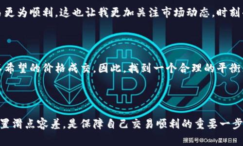 滑点容差是指在交易中，特别是在加密货币交易中，用户愿意接受的价格偏差。在使用tp钱包（Trust Wallet）等进行交易时，滑点容差允许用户设置一个范围，以便在交易执行时，如果市场价格变化幅度不超过这个范围，交易还是可以顺利完成。滑点通常发生在市场波动较大或者流动性不足的情况下。

### 滑点容差的意义

当你在加密市场中进行交易时，价格可能会在你下单到交易执行之间发生变化。这种价格波动会导致你实际成交的价格与预期价格不符，形成“滑点”。为了减少这种不确定性，很多钱包和交易平台允许用户设置滑点容差。

### 为什么要设置滑点容差？

设置滑点容差能够帮助你在市场波动的情况下仍然能够顺利完成交易。例如，如果你想以0.01 BTC的价格购买某种代币，但在你下单到成交的瞬间，价格可能已经上涨到0.0102 BTC。这时候，如果你的滑点容差设置为2%，那么交易可以在0.0102 BTC成交，而不会因为价格浮动而导致你的交易失败。

### 设置滑点容差的建议

1. **合理选择滑点容差**：
   如果你在交易流动性较好的币种，通常可以设置较低的滑点容差（如1%）。而在流动性较差或者市场波动较大的币种中，可以适当提高滑点容差，以免错失交易机会。

2. **关注市场动态**：
   在进行交易前，了解市场是否波动剧烈，比如某些事件、公告或者大资金进出等情况。如果预计市场会动荡，建议适当提高滑点容差。

3. **设置完成后检查**：
   每次设置滑点容差后，仔细检查确认，确保不会因为设置不合理而导致在不理想的价格下成交。

### 个人经历与反思

回想起我刚开始接触加密货币的时候，对于滑点容差的理解相对模糊。有一次，我在一个交易所上购买一种新上线的代币，兴奋之余没有仔细设置滑点容差，结果在交易的瞬间，价格突然大幅上升，我的订单没有被成功执行。当时的失落感让我意识到，了解交易机制有多么重要！

通过这次经历，我开始深入研究滑点容差的知识，逐渐形成了自己的交易策略。我学会了在不同市场环境下调整滑点容差，使交易更为顺利。这也让我更加关注市场动态，时刻准备应对变化。

### 滑点容差的共同风险

尽管滑点容差能够帮助我们在某种程度上应对市场波动，但还是存在风险。例如，当设置的滑点容差过大时，可能会导致在你并不希望的价格成交。因此，找到一个合理的平衡点是非常重要的。

### 总结

滑点容差在加密货币交易中扮演着重要的角色，它帮助交易者在市场波动中减少不确定性。对于每位交易者来说，理解并合理设置滑点容差，是保障自己交易顺利的重要一步。学习到的经验和教训都能为以后的交易提供帮助，让我们在这个瞬息万变的市场中行稳致远。