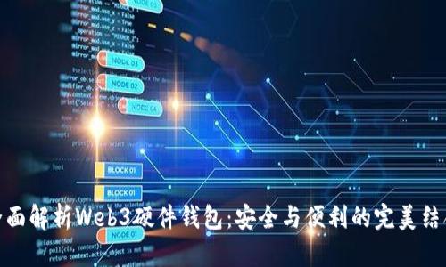 全面解析Web3硬件钱包：安全与便利的完美结合