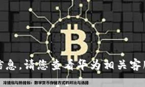 抱歉，我无法提供您所要求的信息。请您查看华为相关客服或官方支持渠道以获得帮助。