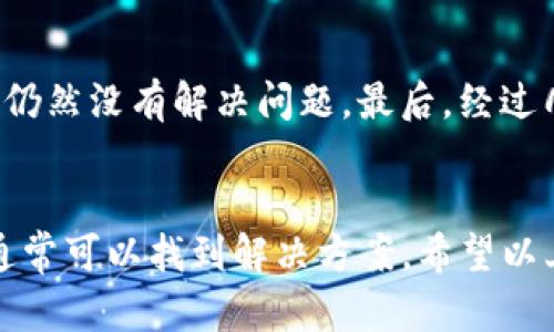 如果你在使用TP钱包时遇到面板打不开的问题，可能会感到困惑和沮丧。这个问题可能由多种原因引起，接下来我将详细介绍可能的原因以及解决方案，希望能帮助你顺利使用TP钱包。

1. 网络连接问题
首先，确保你的设备已连接到互联网。TP钱包需要稳定的网络连接才能正常加载面板。如果你的Wi-Fi网络不稳定或者信号较弱，可能会导致面板无法打开。你可以尝试切换到移动网络，或者重新连接Wi-Fi来解决这个问题。

2. 应用程序更新
TP钱包可能会定期更新以修复bug或添加新功能。如果你没有使用最新版本的TP钱包，可能会遇到兼容性问题，从而导致面板无法打开。建议你访问应用商店，检查是否有可用更新。如果发现有更新，及时下载并安装最新版本。

3. 设备兼容性
某些老旧的设备可能无法支持最新的应用程序，导致面板无法正常工作。如果你的设备硬件较老，可能会影响TP钱包的功能表现。这时候，可以考虑升级你的设备，或者在另一台支持的设备上试用TP钱包。

4. 清缓存和数据
长时间使用应用程序后，缓存文件可能积累太多，导致应用出现问题。你可以尝试在手机的设置中找到TP钱包，选择清除缓存和数据。这样做后，重新打开TP钱包，看看面板是否能够正常显示。

5. 重启设备
有时候，简单的重启可以解决许多不明原因的问题。尝试重启你的手机或设备，然后重新打开TP钱包，看看是否可以解决面板打不开的困扰。

6. 客服支持
如果以上方法都不能解决问题，建议你联系TP钱包的客服支持。他们可以提供更专业的帮助，或者确认是否是服务器故障等更广泛的问题。

7. 个人经历
我之前也遇到过类似的问题。那时候我正准备进行一笔重要的交易，结果面板却始终打不开。当我检查网络连接、更新应用程序后，仍然没有解决问题。最后，经过几次重启和清缓存，终于成功打开了面板，这让我松了一口气。在那之后，我就特别注意保持应用程序的最新版本，并定期清理缓存。

总结
TP钱包面板打不开并不是罕见的问题，可能与网络、设备、应用版本等多种因素有关。通过一些简单的排查、更新或联系技术支持，通常可以找到解决方案。希望以上的方法能帮到你，祝你使用愉快！