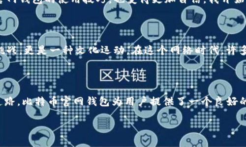 什么是比特币官网钱包

比特币官网钱包（Bitcoin Core Wallet）是由比特币网络的开发团队提供的官方电子钱包。它允许用户安全地存储、发送和接收比特币。官方钱包是最原始的比特币钱包，与比特币的创始人中本聪所设计的理念和原则相符。对于那些希望完全掌控自己资产的用户来说，比特币官网钱包是一个理想的选择。

比特币官网钱包的特点

比特币官网钱包有几个显著的特点，这些特点让它在众多钱包中脱颖而出。首先，它是一个完全开源的软件，这意味着任何人都可以查看、审查或贡献代码。其次，钱包采用了一种去中心化的方式，用户全权控制自己的私钥，确保了资金安全。此外，比特币官网钱包还具有强大的网络安全性，能够抵御各种攻击。

怎么使用比特币官网钱包

下载和安装比特币官网钱包相对简单。首先，你需要访问比特币的官方网站，下载适合你操作系统的版本。安装完成后，启动钱包程序。用户需要创建一个新的钱包，系统会自动生成一个私钥和公钥。请务必将私钥妥善保管，因为失去私钥就意味着失去对钱包中的比特币的访问权限。

比特币官网钱包的安全性

安全性是比特币官网钱包的一大亮点。通过保障用户的私钥不被第三方获取，它可以有效地防止黑客攻击。此外，钱包还支持多重签名功能，增加了交易的安全性。用户可以通过设定多重签名的方式，确保在进行资金转移前必须经过多个授权，从而提升安全性。

比特币对我个人生活的影响

在我第一次接触比特币时，感到的不仅仅是对数字货币新鲜感的震撼，更是在这个过程中我意识到了金融自由的重要性。我记得那时候通过网络论坛了解到比特币的种种优点，心中滋生出一种对传统金融机构的不满。我们常常被银行的各种费用所束缚，而比特币却提供了一种去中心化的解决方案。我开始尝试使用比特币官网钱包，感觉与传统银行系统相比，它赋予了我更多的掌控感。

比特币官网钱包的使用体验

使用比特币官网钱包的体验是一种非常个人化的旅程。随着时间的推移，我逐渐熟悉了钱包的每一个功能。从最初的捉摸不定到后来的得心应手，几乎每一次交易都伴随着一份期待与兴奋。每当我成功地完成一笔交易时，总有一种成就感。在这个过程中，我认识到，比特币不仅仅是一种投资工具，它也是一种思想，一种对自由经济的探索。

如何确保比特币官网钱包的安全性

为了确保比特币官网钱包的安全性，用户需要采取一些预防措施。建议用户定期备份钱包文件，这样在意外情况下可以迅速恢复。此外，启用强密码、定期检查安全设置以及不要随意点击不明链接，都是确保安全的有效方式。对于我来说，设置强密码的过程总是让我感到一丝小心翼翼，这种小心轻易地转化成了对资产安全的安心。

比特币未来的展望

未来的比特币是否能继续改变金融格局，促进更多人对数字资产的理解与使用，依然存疑。然而，正如我所看到的，比特币官方钱包为用户提供了一个安全的基础设施，让人们能够更好地参与这一革命。在我的生活中，比特币逐渐成为一种文化象征，它代表了对传统金融体系的质疑与挑战。

个人经验分享

在这个过程中，我也遇到过许多挑战。记得有一次，我因为操作不当导致了资金的损失，那种懊悔是难以形容的。不过，通过反复学习和与社区的互动，我逐渐掌握了比特币官网钱包的使用技巧，也变得更加自信。我开始参与一些数字货币的交易，甚至尝试讲解比特币给家人和朋友，希望能引起他们的兴趣。

比特币的文化背景

比特币不仅是技术的产物，也是文化的象征。它反映了一种追求自由、去中心化的价值观，与世界各地不同的人们产生共鸣。在我看来，比特币的崛起，不仅是对金融系统的挑战，更是一种文化运动。在这个网络时代，许多人寻求打破传统的枷锁，寻找更灵活的经济解决方案。

总结与展望

在比特币官网钱包的使用中，我学习到了许多，也认识了很多志同道合的人。尽管比特币的未来依然不确定，但我相信这种探索精神会继续激励更多的人走上数字货币的道路。比特币官网钱包为用户提供了一个良好的起点，让我们更好地理解这一全新的金融方式。

最终，比特币不仅是数字货币，更是一种文化的象征，一种激励我们重新审视金钱和价值的方式。希望更多的人能够一起加入这个社区，探索数字资产的无限可能。