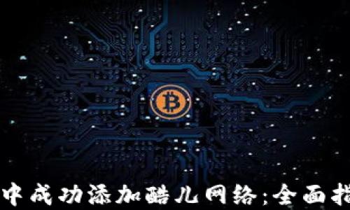 
如何在TP钱包中成功添加酷儿网络：全面指南与实用技巧