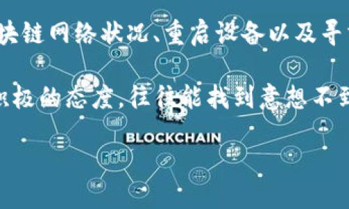 为何使用TP钱包转账时总提示“无网络”？

如今，随着区块链技术的快速发展，越来越多的人开始使用数字钱包进行加密货币的转账与交易。TP钱包作为一款广受欢迎的数字钱包，提供了便捷的转账功能，但我们常常会遇到“无网络”的提示。这到底是为什么呢？本文将详细分析可能的原因，并提供相应的解决方案。

网络连接的重要性

在进行任何数字货币的转账操作之前，我们的设备需要良好的互联网连接。TP钱包需通过网络与区块链进行交互，以确保交易的成功和安全。如果手机显示“无网络”提示，首先要检查的是你的网络连接是否正常。手机可能处于飞行模式、Wi-Fi信号太弱，或者数据流量未开启。

清理缓存与应用更新

在我使用TP钱包的过程中，也曾遇到过类似的网络问题。经过一番琢磨，我发现有时应用缓存过多也会导致连接不稳定。你可以尝试清理一下TP钱包的缓存，或删除并重新安装应用，以确保其是最新版本。更新后的应用通常会修复一些已知的bug，可能就能解决无网络的问题。

兼容性与设备问题

有时候，设备本身也可能是导致问题的根源。我记得我第一次尝试在旧款手机上使用TP钱包时，应用总是提示连接问题。后来我发现这个手机的操作系统版本太低，与TP钱包不兼容。确保你的设备和操作系统都满足TP钱包的最低要求，能够有效提高使用体验。

区块链网络的拥堵

除了自身的网络问题外，区块链网络的拥堵情况也可能导致转账失败。当网络使用量极高时，TP钱包可能出现暂时失去连接的现象。出现这种情况时，我们可以稍等片刻，再尝试进行转账。在这个过程中，我深刻领会到耐心的重要性，有时候等待一下就能迎来顺利的操作。

重启路由器或设备

如果你已经确认手机网络良好，但依然无法连接TP钱包，可以尝试重启路由器或手机。记得我曾经无意中发现，简单的重启操作竟能解决很多看似复杂的问题。这就像生活中的很多烦恼，有时候稍微调整一下，就能找到新出路。

联系技术支持

如果上述解决方案都无法奏效，最靠谱的便是联系TP钱包的技术支持。他们的专业团队会针对你的具体问题提供帮助。在与他们沟通的过程中，能接触到更多的使用技巧和经验。我在这过程中也收获了不少使用小窍门，从中得到启发。

总结

在数字货币的世界中，网络连接至关重要，而TP钱包的“无网络”提示常常是由多种因素共同造成的。通过排查网络连接、更新应用、清理缓存、关注区块链网络状况、重启设备以及寻求技术支持，我们可以一步步解决问题，顺利完成转账操作。如果你也在使用TP钱包，一定要保持耐心和好奇心，积极探索，定能找到理想的解决方法。

在使用数字钱包的过程中，我也体会到，技术的进步为我们的生活带来了便捷，但同时也要求我们具备一定的应变能力。当遇到问题时，保持冷静和积极的态度，往往能找到意想不到的解决方案。希望这篇文章能为你提供一些帮助，让你的数字货币转账更加顺利！

TP钱包转账提示无网络？你该知道的解决方案