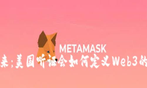 探索未来：美国听证会如何定义Web3的下一步