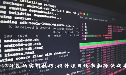 掌握Web3外包的实用技巧：提升项目效率和降低成本的秘诀
