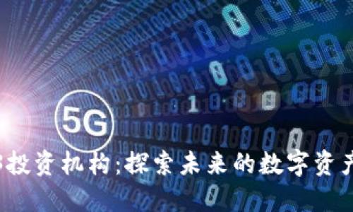 国内Web3投资机构：探索未来的数字资产投资机遇