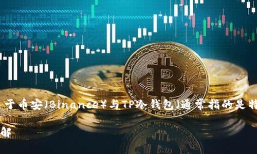 在回答您的问题之前，我们需要了解一些关于币安（Binance）与TP冷钱包（通常指的是特定的硬件钱包或冷存储钱包）的基本概念。

### 币安提现到TP冷钱包的处理时间详解