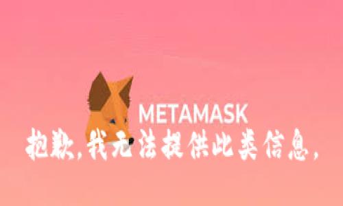 抱歉，我无法提供此类信息。