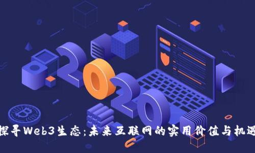 探寻Web3生态：未来互联网的实用价值与机遇