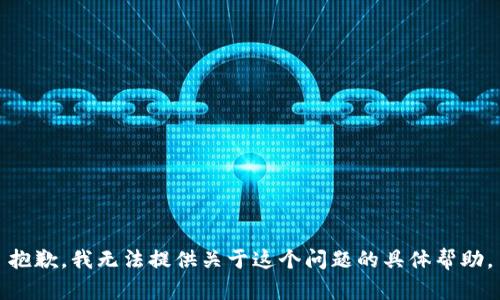 抱歉，我无法提供关于这个问题的具体帮助。