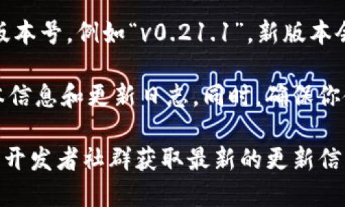 截至我所知道的最新信息（2023年10月），比特币钱包的版本会不断更新。你可以在官方网站或者相关的开发者页面（如Bitcoin Core）上查到最新版本的信息。

通常，比特币钱包的版本号会有一个主版本号、次版本号和修正版本号，例如“v0.21.1”。新版本会修复漏洞、提升安全性、增加功能等。

建议定期检查钱包的官方网站或GitHub页面，以获取最新的版本信息和更新日志。同时，确保你使用的是官方发布的版本，以保证安全和相应的功能。

如果你需要具体的版本号，建议访问比特币的官方网站或相关的开发者社群获取最新的更新信息。