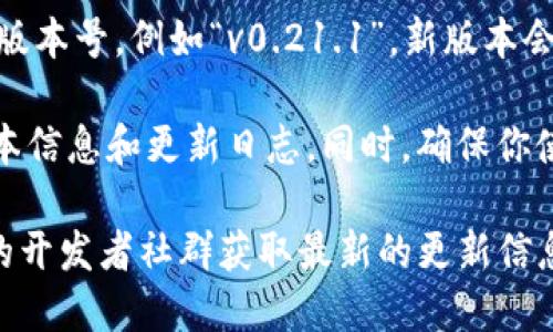 截至我所知道的最新信息（2023年10月），比特币钱包的版本会不断更新。你可以在官方网站或者相关的开发者页面（如Bitcoin Core）上查到最新版本的信息。

通常，比特币钱包的版本号会有一个主版本号、次版本号和修正版本号，例如“v0.21.1”。新版本会修复漏洞、提升安全性、增加功能等。

建议定期检查钱包的官方网站或GitHub页面，以获取最新的版本信息和更新日志。同时，确保你使用的是官方发布的版本，以保证安全和相应的功能。

如果你需要具体的版本号，建议访问比特币的官方网站或相关的开发者社群获取最新的更新信息。