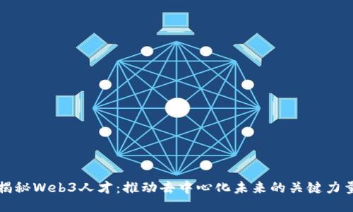 揭秘Web3人才：推动去中心化未来的关键力量