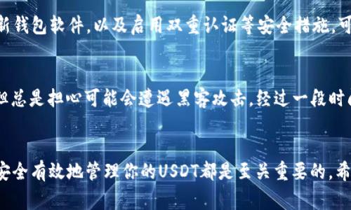 USDT（Tether）是一种广泛使用的稳定币，其价值通常与美元1:1挂钩。USDT可以存放在各种数字钱包中，具体取决于你选择的区块链网络。下面是一些关于USDT存放在钱包里的要点。

美国货币市场的稳定币
USDT作为一种稳定币，其目的是提供一种相对稳定的数字资产。由于其与美元的挂钩，USDT在数字货币市场中的波动性相对较小。这种特性使得它成为许多人在进行交易或者作为价值储存时的首选。

选择合适的钱包
USDT可以存放在多种类型的钱包中，包括热钱包和冷钱包。热钱包是与互联网连接的，便于进行交易和流动性管理；而冷钱包则是离线存储，更安全但不那么方便。例如，你可以使用诸如MetaMask、Trust Wallet等热钱包，或者选择硬件钱包如Ledger和Trezor来进行冷存储。

怎样将USDT存入钱包
将USDT存入钱包的过程相对简单。首先，确保你选择的钱包支持USDT。然后，按照以下步骤操作：
ul
    li创建或打开你的数字钱包。/li
    li获取你的USDT接收地址，这通常是在钱包界面中显示的一个字符串。/li
    li从交易所或其他钱包转移USDT时，将这个接收地址粘贴到转账表单中。/li
    li确认转账后，你的USDT将存入你的钱包中。/li
/ul

安全存储的重要性
虽然USDT作为一种稳定币相对安全，但将其存储在数字钱包中依然存在一定风险。你需要确保你的私钥或助记词安全保管，以防止未授权访问。此外，定期更新钱包软件，以及启用双重认证等安全措施，可以有效提高你的资产安全性。

我的经历与感悟
我第一次接触USDT是在区块链技术逐渐普及的时候。那时我对数字货币感到好奇，同时也有些忐忑。记得我当时选择了一个热钱包来存储我的USDT，虽方便但总是担心可能会遭遇黑客攻击。经过一段时间的学习和了解，我逐渐意识到安全性的重要性，于是决定转向一个硬件钱包进行存储。这不仅让我感到更安心，也使我对数字资产的管理有了更深刻的理解。

总结
USDT可以方便地存放在 مختلف数字钱包中，其稳定性和流动性使其成为数字货币交易中的重要工具。无论你是短期交易者还是长期持有者，了解如何安全有效地管理你的USDT都是至关重要的。希望我的经验能够为你在数字资产管理方面提供一些实用的指导。