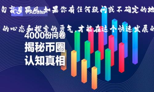 抹茶（Mexc）是一个加密货币交易平台，用户可以在这个平台上进行多种数字资产的交易和管理。如果你想将抹茶平台上的资产提现到 TP 钱包（TokenPocket Wallet），可以按照以下步骤进行操作。我们将详细介绍每个步骤，并强调相关注意事项。

步骤 1: 登录抹茶账户
首先，你需要访问抹茶的官网并登录到你的账户。如果你还没有账户，需先进行注册。登录时，请确保使用安全的网络环境，以保护你的账户信息安全。

步骤 2: 查询资产
登录后，查看你的账户资产。点击“资产管理”选项，找到你想要提现的加密货币，比如 USDT、ETH 或者其他币种。确保你有足够的资产进行提现，通常也要留有一些作为交易手续费。

步骤 3: 创建提现请求
在资产管理界面，找到“提现”选项，点击进入。在这里，你需要选择提现的币种，并输入你希望提现的数量。请务必确保你输入的数量符合平台的最低提现要求。

步骤 4: 选择提现地址
接下来，输入你 TP 钱包的接收地址。为了避免错误，请务必仔细检查你复制的地址是否正确。确保你选择的是相应的网络。例如，如果你提现的是 ERC20 代币，确保你的 TP 钱包支持 ERC20 网络。

步骤 5: 确认并提交
在确认提现信息无误后，继续提交申请。抹茶平台通常会要求你通过邮箱或手机短信验证以确保安全。完成验证后，提现请求将被处理。

步骤 6: 检查提现状态
一旦提交了提现请求，可以在资产页面查看提现状态。提现处理通常需要一些时间，具体取决于网络的拥堵情况。你可以在 TP 钱包中查看到账情况。

总结和个人经历
对于很多初次接触加密货币的人来说，提现的过程可能会有些复杂。我记得刚使用抹茶平台时，第一次提现时从浏览器粘贴地址时出现了失误，导致了转账失败。后来经过多次尝试和研究，我逐渐熟悉了整个流程，现在每次提现都能非常顺利。

除了提现，使用 TP 钱包的过程也让我收获颇丰。TP 钱包的用户界面友好，便于管理多种数字资产。同时，我也常常在社交媒体上分享我的加密投资经历，交到了一些志同道合的朋友。这个过程让我不仅仅是在进行投资，更是在参与一个新兴的文化现象。

总的来说，把抹茶的资产提现到 TP 钱包是一个相对简单的过程。只要仔细按照以上步骤操作，确保安全性和准确性，你就能顺利将资产转移到你的钱包中，随时随地享受你的数字资产带来的便利和收益。

当然，与其他金融活动一样，加密货币市场也伴随着风险。在进行任何投资前，都要充分了解市场动态，切勿盲目跟风。如果你有任何疑问或不确定的地方，建议寻求专业的金融建议。

加密货币的世界充满了机遇和挑战，就如同生活本身。无论你是一个新手还是有经验的投资者，保持学习的心态和探索的勇气，才能在这个快速发展的领域中立足并获得成功。

希望以上内容能够帮助你顺利将抹茶的资产提现到 TP 钱包，也祝好运与财富常伴！

抹茶, TP钱包, 加密货币/guanjianci  
如何将抹茶账户的资产提现到TP钱包：完整指南