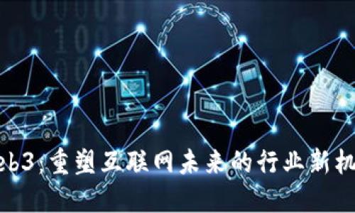 Web3：重塑互联网未来的行业新机遇