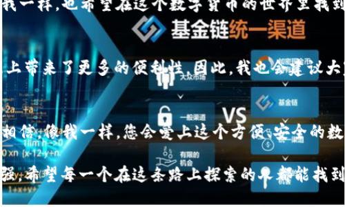   imToken钱包如何安全收取USDT？ / 

 guanjianci imToken, USDT, 加密钱包 /guanjianci 

引言：数字货币的崛起
随着数字货币的不断普及，越来越多的人开始关注如何安全地管理和交易自己的加密资产。我还记得我第一次听说比特币时，心里充满了好奇和疑虑。如今，随着一系列稳定币的出现，像USDT这样的资产成为了人们日常交易的重要工具之一。

imToken钱包的简介
imToken是一款功能强大的数字资产钱包，支持多种加密货币的存储和管理，包括以太坊和ERC20代币。对于许多用户来说，选择一个安全且使用便捷的钱包非常重要。我在选择钱包时，通常会考虑其安全性、用户体验和社区支持等因素，而imToken在这些方面都表现得相当不错。

什么是USDT？
USDT（Tether）是一种稳定币，其价值与美元挂钩，旨在为加密货币市场提供更大的价格稳定性。我记得初次了解USDT时，它为我解决了许多面对波动性的烦恼，让我可以在需要时随时将资金转换为相对稳定的资产。

imToken能否接收USDT？
答案是肯定的！imToken钱包支持ERC20版本的USDT，也就是说，您可以在imToken钱包中安全地接收、存储和管理USDT。这一点非常方便，因为许多交易所和其他钱包都支持USDT的转入，而imToken则可以作为一个安全的存储地点。

如何在imToken钱包中接收USDT？
在imToken中接收USDT的步骤其实很简单。以下是具体的操作步骤：

ol
    listrong打开imToken钱包：/strong如果您还没有下载imToken，可以前往应用商店进行下载并注册一个新钱包。/li
    listrong创建或导入钱包：/strong如果您是新用户，请跟随提示创建新的钱包。如果您已经有一个钱包，可以选择导入已有的钱包。/li
    listrong选择USDT：/strong在钱包主页上，您可以看到“资产”页面，点击“添加资产”，然后搜索USDT进行添加。/li
    listrong获取接收地址：/strong在USDT页面中，点击“接收”按钮，您将看到一个由一串字符组成的地址，您可以将该地址分享给发送者。/li
    listrong完成接收：/strong一旦发送者将USDT发送到您的钱包地址，您就可以在imToken中查看到账情况。/li
/ol

安全性：如何确保您的USDT安全？
在管理数字资产时，安全性是首要考虑的因素。imToken提供了多重安全保障，包括私钥本地存储、指纹解锁和助记词备份等。我自己在使用时，特别注重备份助记词这一环节，因为它是恢复钱包的关键所在。

个性化体验：我与imToken的旅程
说到我的数字资产管理之旅，imToken是我不可或缺的伙伴。记得有一次，我需要在交易所将部分ETH转换为USDT来规避市场波动。在完成交易后，我迅速将USDT转入我的imToken钱包中。那一刻，我感受到了钱包带来的安全感，仿佛我的资金都得到了妥善的保护。这种体验使我更加坚定了对imToken的信任。

总结
imToken钱包无疑是一个接收USDT的好选择。它不仅功能强大，而且操作简便，能够为用户提供安全的数字资产管理体验。如果你和我一样，也希望在这个数字货币的世界里找到一个可靠的工具，imToken将是一个不错的选择。

推荐拓展：更多功能与应用场景
除了基本的USDT接收和存储功能，imToken还提供了许多其他功能，比如DApp浏览器、DeFi应用集成等，这些都为我在数字资产管理上带来了更多的便利性。因此，我也会建议大家多去尝试这些功能，体验数字货币给生活带来的变化。

号召行动：尝试imToken，体验安全收币
如果您还没有尝试过imToken，我鼓励你立刻下载并试一试。无论是接收USDT还是其他数字资产，它都能给你带来不一样的体验。我相信，像我一样，您会爱上这个方便、安全的数字钱包，也会发现更多有关数字资产管理的新颖方式。

最后，在这条数字货币的旅途中，很多人可能都有过类似的疑虑和不安，但随着理解的加深和工具的逐渐完善，我们的信心也随之增强。希望每一个在这条路上探索的人都能找到适合自己的解决方案，安心地管理自己的数字资产。