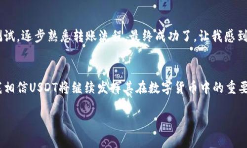 将USDT（泰达币）转账到不同的钱包是完全可行的，这里我将详细介绍相关知识和实际操作，希望对你有帮助。

USDT是什么？
USDT，即Tether， 是一种稳定币，它的价值与美元挂钩，1 USDT通常等于1美元。USDT广泛应用于加密货币市场，用户可以使用它进行交易、转账或者作为投资工具。由于其价格的稳定性，USDT成为加密货币投资者的重要工具。

选择合适的钱包
在进行USDT转账前，首先需要了解不同类型的钱包。通常有以下几种：br
1. **热钱包**：在线钱包，方便快捷，适合日常交易，但安全性相对较低。br
2. **冷钱包**：离线钱包，安全性高，适合长期存储，但使用时不太方便。br
3. **硬件钱包**：额外设备，为私钥提供高安全保护，适合存储大额资金。

选定钱包后，你可以将USDT转账到这些不同钱包中。出于安全考虑，我建议将大部分资产储存在冷钱包或硬件钱包中，而热钱包用于日常交易。

如何进行USDT转账
下面是基本的USDT转账步骤：br
1. 登录到你的钱包或交易所账户。br
2. 找到USDT的转账选项，通常是“提现”或“转账”。br
3. 输入接收方的钱包地址。务必核对地址是否正确，错误的地址可能导致资金无法追回。br
4. 输入转账金额，可以选择是否支付手续费，部分钱包允许选择不同的区块链网络（如ERC20、TRC20、OMNI等）。br
5. 确认信息无误后，提交转账请求。

转账的注意事项
在进行USDT转账时，有几个要点需要注意：br
1. **确认网络**：不同的钱包可能支持不同的转账网络，确保选择与接收钱包相匹配的网络，以避免资产丢失。br
2. **手续费**：有些钱包或交易所会在转账时收取手续费，具体数额根据网络拥堵情况而定。在大型网络拥堵时，手续费会更高。br
3. **转账时间**：USDT基于不同的区块链，转账时间可能有所不同，通常以几分钟到几十分钟不等，视网络情况而定。

我的个人经历
我记得我第一次尝试转账USDT的时候，是跟朋友进行小额交易。当时非常紧张，生怕搞错地址，导致资金损失。我还特意用不同的钱包进行了几次小额测试，逐步熟悉转账流程。最终成功了，让我感到一种成就感，毕竟这种数字资产的转移是件严谨的事情。通过那次经历，我深刻体会到了掌握这些技术的实用价值，也增强了我对加密资产管理的信心。

总结
转账USDT到不同的钱包是绝对可行的，只需掌握基本步骤和注意事项。随着对这些操作的熟悉，你会发现加密货币世界的无限可能。在未来的日子里，我相信USDT将继续发挥其在数字货币中的重要作用，而我们也需要不断学习与时俱进。希望这篇文章对你有所帮助，欢迎与我分享你关于USDT的故事和经验！

如何安全高效地转账USDT到多个钱包