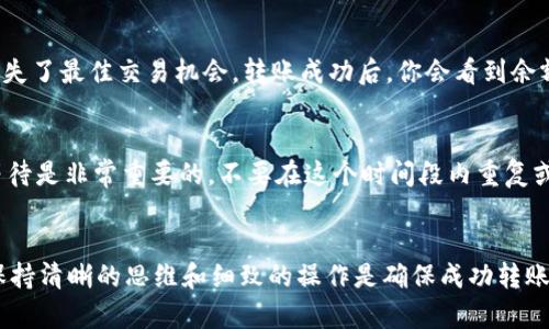如何将USDT安全快速地从钱包转到交易所：简单实用的指南

USDT, 钱包, 交易所/guanjianci

导言
最近，随着虚拟货币的持续升温，USDT（泰达币）作为一种稳定币，越来越受到投资者的青睐。无论是进行交易还是作为资金保值的工具，USDT都发挥着重要的作用。但是，对于初学者来说，将USDT从钱包转到交易所的过程可能显得有些复杂。今天，我将为大家分享一个简单且安全的操作流程，让你在这个过程中无需担心和烦恼。

为什么选择USDT？
在谈到如何将USDT转到交易所之前，让我们先聊聊为什么USDT会受到如此关注。我的年轻时对虚拟货币的理解其实并不深，刚接触的时候往往被许多的概念弄得晕头转向。而在经历过几次投资的波动之后，我逐渐明白了稳定币的价值所在。作为一种与美元挂钩的稳定币，USDT能够在极端行情下保护我的资产。能够在加密货币市场快速移动资金，同时不会受到价格波动的影响，我便对其产生了浓厚的兴趣。

第一步：确认你的钱包和交易所
在进行任何转账之前，首先你需要确认自己钱包的种类以及你将要转账的交易所。我的个人经历告诉我，选择声誉良好的交易所是至关重要的。我曾因为贪图小便宜而选择了一个不知名的交易所，结果我的资金几乎损失殆尽。为了确保你的安全，现在的我总是选择那些用户评价高、交易量大、技术成熟的交易所，例如币安、火币等。

第二步：获取交易所的USDT充值地址
在你决定了交易所后，登录你的账户并找到“充值”或“入金”选项。选择USDT币种，你会看到一个地址，通常是由字母和数字组成的字符串。这便是你的充值地址。在此之前，我也曾因未能找到充值地址而迷茫，导致错过了最佳的交易时机。为了避免这样的情况，务必仔细确认地址的完整性，若有任何混淆，最好进行咨询。

第三步：打开你的钱包
接下来，打开你的钱包应用，无论是硬件钱包还是软件钱包。这一步对任何一个加密货币用户来说都至关重要。记得在我的第一次转账中，由于手忙脚乱，误操作导致选择了错误的币种，最终造成了渺小而悲惨的损失。要特别留意，确保你选择的是USDT，并且账户余额足够支撑这次转账。

第四步：输入转账信息
在钱包中，找到转账界面，输入你在交易所获取的USDT充值地址。尤其要注意，这个地址必须与交易所完美匹配，不然你可能会损失这些资金。此时，我的心情总是略微紧张，因为过去曾有朋友因操作失误而损失了一整笔资金。为了更加确保安全，建议在输入地址后，复制一遍并检查。很多钱包也有地址识别功能，可以帮助你确认地址是否正确。

第五步：确认转账金额
接下来，输入你想要转账的USDT金额。在决定金额的时候，我通常都会考虑到手续费问题。有时候，我会因为小小的手续费而选择少转一些，但久而久之发现，这样反而浪费了更多的时间。在此提醒大家，交易所的充提手续费可能不同，因此要提前了解清楚。

第六步：执行转账
确认无误后，执行转账。这一瞬间的期待感是无法用语言表达的，仿佛像是小时候期待快递的那种心情。记得我有一次因为网络问题，转账过程异常缓慢，最终等了整整快一个小时才到账。为此，我开始学会在交易繁忙时段避免转账，以减少延迟的可能性。

第七步：查看交易状态
许多钱包和交易所都支持实时追踪转账状态。在你执行转账后，可以通过交易所页面查看到账状态，或者在钱包中检查历史记录。我的第一个加密交易就因为没有及时确认状态，而错失了最佳交易机会。转账成功后，你会看到余额更新，这是一种无与伦比的成就感。

第八步：注意提款的时间
大多数情况下，转账可以在几分钟内完成，但有时可能由于网络拥堵、交易所确认等原因，导致转账延迟。我曾经经历过几次转账延迟，让我在市场波动中失去了交易机会。为此，耐心等待是非常重要的，不要在这个时间段内重复或者重新发起转账操作，否则可能造成不必要的损失。

总结
将USDT从钱包转到交易所的过程其实是简单的，但这并不意味着我们可以掉以轻心。当我回想自己的经历时，发现许多失误都是由于缺乏耐心和注意力造成的。在这个过程中，始终保持清晰的思维和细致的操作是确保成功转账的关键因素。希望今天的分享能够帮助到那些初次尝试将USDT转账的朋友，也希望大家都能在这个充满机遇的虚拟货币世界里收获丰厚的回报。