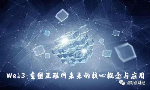 Web3：重塑互联网未来的核心概念与应用