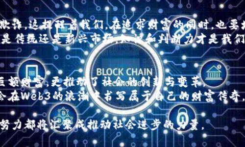 baioti探索中国的Web3富豪：加密数字资产时代的财富传奇/baioti  
Web3, 中国富豪, 加密资产/guanjianci  

引言：时代的潮流与财富的转变  
在我小时候，身边的朋友们总是讨论着未来的梦想，许多人都希望成为亿万富翁，而我们那时对财富的理解大多局限于传统行业的成功。从父母或老师那里，我听到过无数关于高管、企业家的故事，而如今，这种财富话语权正在悄然转变。在这个充满创新的时代，Web3正成为中国新一代富豪崛起的重要领域。  

什么是Web3？  
Web3，也称为去中心化互联网，意味着通过区块链技术和加密资产实现更大的自由和透明度。这是一种新兴的互联网形式，与早期的Web1.0和Web2.0相比，Web3带来了更为丰富的参与和互动方式，让用户不仅是内容的消费者，还可以成为创造者和拥有者。  
随着区块链技术的发展，Web3正在形成一个新的经济体系，赋予用户更多的权利和资金流动性。这给了一些年轻的创业者和投资者机会，他们通过加密货币、NFT、去中心化金融（DeFi）等形式，迅速积累财富。  

中国富豪中的Web3弄潮儿  
在中国，随着越来越多的人投入到Web3的浪潮中，许多富豪也因此脱颖而出。像何小鹏、马化腾这样的企业家，不仅在传统行业取得巨大成功，也在数字资产领域有所布局。因为他们意识到Web3的潜力，及时抓住了这一新兴市场。  
我曾经有幸参加过一次区块链相关的大会，会议上提及了几个通过NFT项目一夜成名的年轻人。那时我在想，未来的富豪不再是那些仅依靠传统生意起家的人，而是聪明利用新技术的人。  

Web3如何改变财富的获取方式？  
在Web3的世界里，财富的获取不再依赖于传统的资本游戏。相反，更注重的是创意、技术和时间的投入。许多Web3项目以社区为基础，允许每个人通过参与获得回报。例如，用户可以通过贡献代码、参与治理或提供流动性等方式获得代币，变成项目的一部分。  
这让我想起了我小时候在学校参加各种活动、义务劳动的情景，虽然那时没有物质奖励，但却让我收获了很多人脉和经验。而如今，Web3的参与者们则可以通过与项目密切合作而获得实实在在的经济利益，这种新型的参与感恰恰是Web3的重要特征。  

Web3与社会关系的重构  
Web3不仅改变了财富的获取方式，更影响了社会关系的重构。在传统经济中，财富的积累往往伴随着资源的集中，导致贫富差距的加大。而Web3通过去中心化的方式，鼓励了更多人的参与，从而实现更公平的财富分配。  
有一次我和老朋友聊天，他跟我说：“你知道吗，Web3让我们这些普通人也有机会接触到前所未有的链上资产，我们将来也有可能成为大咖！”他的兴奋显而易见。在他看来，Web3不仅仅是技术，更是一种赋权的理念。这种变化在某种程度上重新定义了“富豪”的意义。如今的富豪不再是那些高高在上的阶层，而是能够把握时代脉搏的创新者。  

面临的挑战与机遇  
尽管Web3的未来充满希望，但也并非一路顺风。许多早期投资者在追逐热门项目时，面临着极大的风险。由于缺乏监管，一些项目也可能出现泡沫或欺诈。这提醒着我们，在追求财富的同时，也要增强风险意识。  
以我自己为例，我曾尝试过投资一款看似前景广阔的NFT项目，但由于缺乏对市场和项目的深入了解，最终损失了不少钱。这段经历让我明白了，无论是传统还是新兴市场，知识和判断力才是我们真正的财富。于是，我开始积极参加一些线上课程，学习区块链技术与数字资产管理，希望将自己的短暂失败转变为未来成功的垫脚石。  

总结：构建未来的财富之桥  
在这个信息迅猛发展的时代，Web3正在改变着财富的定义和获取方式。中国的新一代富豪们正在逐步崭露头角，他们通过Web3的项目不仅积累了巨额财富，更推动了社会的创新与变革。  
虽然面临诸多挑战，但个人的努力及正确的知识储备将使我们在未来的财富之路上少走弯路。在这个充满希望的时代，每一个努力追梦的人都有机会在Web3的浪潮中书写属于自己的财富传奇。  

作为一名普通人，我希望在未来的日子里，能够与更多志同道合的人分享我在Web3上的学习与成长故事。我相信，随着时间的推移，我们每一个人的努力都将汇聚成推动社会进步的力量。