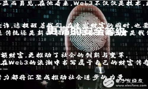 baioti探索中国的Web3富豪：加密数字资产时代的财富传奇/baioti  
Web3, 中国富豪, 加密资产/guanjianci  

引言：时代的潮流与财富的转变  
在我小时候，身边的朋友们总是讨论着未来的梦想，许多人都希望成为亿万富翁，而我们那时对财富的理解大多局限于传统行业的成功。从父母或老师那里，我听到过无数关于高管、企业家的故事，而如今，这种财富话语权正在悄然转变。在这个充满创新的时代，Web3正成为中国新一代富豪崛起的重要领域。  

什么是Web3？  
Web3，也称为去中心化互联网，意味着通过区块链技术和加密资产实现更大的自由和透明度。这是一种新兴的互联网形式，与早期的Web1.0和Web2.0相比，Web3带来了更为丰富的参与和互动方式，让用户不仅是内容的消费者，还可以成为创造者和拥有者。  
随着区块链技术的发展，Web3正在形成一个新的经济体系，赋予用户更多的权利和资金流动性。这给了一些年轻的创业者和投资者机会，他们通过加密货币、NFT、去中心化金融（DeFi）等形式，迅速积累财富。  

中国富豪中的Web3弄潮儿  
在中国，随着越来越多的人投入到Web3的浪潮中，许多富豪也因此脱颖而出。像何小鹏、马化腾这样的企业家，不仅在传统行业取得巨大成功，也在数字资产领域有所布局。因为他们意识到Web3的潜力，及时抓住了这一新兴市场。  
我曾经有幸参加过一次区块链相关的大会，会议上提及了几个通过NFT项目一夜成名的年轻人。那时我在想，未来的富豪不再是那些仅依靠传统生意起家的人，而是聪明利用新技术的人。  

Web3如何改变财富的获取方式？  
在Web3的世界里，财富的获取不再依赖于传统的资本游戏。相反，更注重的是创意、技术和时间的投入。许多Web3项目以社区为基础，允许每个人通过参与获得回报。例如，用户可以通过贡献代码、参与治理或提供流动性等方式获得代币，变成项目的一部分。  
这让我想起了我小时候在学校参加各种活动、义务劳动的情景，虽然那时没有物质奖励，但却让我收获了很多人脉和经验。而如今，Web3的参与者们则可以通过与项目密切合作而获得实实在在的经济利益，这种新型的参与感恰恰是Web3的重要特征。  

Web3与社会关系的重构  
Web3不仅改变了财富的获取方式，更影响了社会关系的重构。在传统经济中，财富的积累往往伴随着资源的集中，导致贫富差距的加大。而Web3通过去中心化的方式，鼓励了更多人的参与，从而实现更公平的财富分配。  
有一次我和老朋友聊天，他跟我说：“你知道吗，Web3让我们这些普通人也有机会接触到前所未有的链上资产，我们将来也有可能成为大咖！”他的兴奋显而易见。在他看来，Web3不仅仅是技术，更是一种赋权的理念。这种变化在某种程度上重新定义了“富豪”的意义。如今的富豪不再是那些高高在上的阶层，而是能够把握时代脉搏的创新者。  

面临的挑战与机遇  
尽管Web3的未来充满希望，但也并非一路顺风。许多早期投资者在追逐热门项目时，面临着极大的风险。由于缺乏监管，一些项目也可能出现泡沫或欺诈。这提醒着我们，在追求财富的同时，也要增强风险意识。  
以我自己为例，我曾尝试过投资一款看似前景广阔的NFT项目，但由于缺乏对市场和项目的深入了解，最终损失了不少钱。这段经历让我明白了，无论是传统还是新兴市场，知识和判断力才是我们真正的财富。于是，我开始积极参加一些线上课程，学习区块链技术与数字资产管理，希望将自己的短暂失败转变为未来成功的垫脚石。  

总结：构建未来的财富之桥  
在这个信息迅猛发展的时代，Web3正在改变着财富的定义和获取方式。中国的新一代富豪们正在逐步崭露头角，他们通过Web3的项目不仅积累了巨额财富，更推动了社会的创新与变革。  
虽然面临诸多挑战，但个人的努力及正确的知识储备将使我们在未来的财富之路上少走弯路。在这个充满希望的时代，每一个努力追梦的人都有机会在Web3的浪潮中书写属于自己的财富传奇。  

作为一名普通人，我希望在未来的日子里，能够与更多志同道合的人分享我在Web3上的学习与成长故事。我相信，随着时间的推移，我们每一个人的努力都将汇聚成推动社会进步的力量。