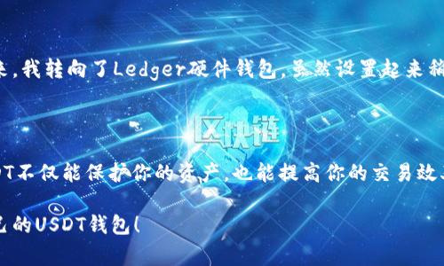 USDT（泰达币）是一种流行的稳定币，广泛用于加密货币交易中。为了安全地存储和管理USDT，选择一个合适的钱包至关重要。以下是关于USDT常见钱包的介绍，包括不同类型钱包的特点和建议。

1. 热钱包与冷钱包的基本概念

在了解USDT钱包之前，首先需要理解热钱包和冷钱包的区别。热钱包是指连接到互联网的钱包，使用方便但相对不那么安全，例如交易所钱包和移动应用钱包。冷钱包则是离线存储的方式，例如硬件钱包或纸钱包，更加安全但使用不便。

2. 热钱包推荐

如果你是短期交易者，热钱包可能更符合你的需求。以下是一些受欢迎的热钱包：

ul
  listrongBinance钱包：/strong作为全球最大的加密货币交易所之一，Binance提供了安全和便捷的USDT存储选择。用户可以轻松交易和转账。/li
  listrongCoinbase钱包：/strongCoinbase不仅是一家知名的交易平台，还提供用户友好的钱包服务，非常适合新手。/li
  listrongMetaMask：/strong虽然以以太坊为主，但MetaMask也支持USDT的存储和管理，非常适合使用去中心化应用的用户。/li
/ul

3. 冷钱包推荐

如果你希望长时间保存USDT并更注重安全性，不妨考虑以下冷钱包：

ul
  listrongLedger Nano S/X：/strong这些硬件钱包被广泛认为是非常安全的选择，支持多种加密货币，包括USDT。/li
  listrongTrezor：/strongTrezor也是一款知名的硬件钱包，具有良好的安全性和易用性。/li
  listrong纸钱包：/strong如果你希望完全离线存储USDT，可以选择生成纸钱包，但需要小心妥善保存。/li
/ul

4. 如何选择适合自己的钱包

选择钱包时，你需要考虑几个重要因素：

ul
  listrong安全性：/strong这是选择钱包时最重要的因素之一。选择有良好声誉的品牌。/li
  listrong方便性：/strong如果你频繁交易，热钱包或许更为方便。/li
  listrong支持的币种：/strong确保所选钱包支持USDT，还有你可能需要的其他币种。/li
/ul

5. 个人经验与推荐

在我的加密货币投资旅程中，我曾经使用过多种钱包。起初我使用的是交易所提供的钱包，方便但也时常担忧安全问题。后来，我转向了Ledger硬件钱包，虽然设置起来稍微复杂，但是使用后我感到更安心。尤其在市场波动较大的时候，我更喜欢将资产储存到安全的钱包中，而不是留在交易所。

6. USDT的未来及总结

USDT作为一种稳定币，凭借其与美元挂钩的特性，未来依然会在加密市场中占据重要地位。选择一个合适的钱包来存储USDT不仅能保护你的资产，也能提高你的交易效率。

最后，建议大家在使用任何钱包前，务必做好充分的研究和准备。安全是使用加密货币的首要原则。希望你能找到最适合自己的USDT钱包！