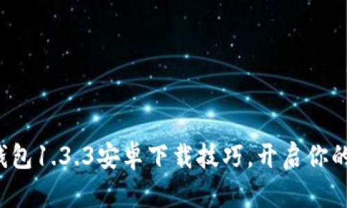 : 轻松掌握TP钱包1.3.3安卓下载技巧，开启你的数字货币之旅！