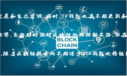 TP钱包（TP Wallet）是一个专注于区块链和数字资产管理的移动钱包，主要支持TRON（波场）生态系统。波场（TRON）是一种基于区块链的去中心化平台，旨在通过区块链技术和去中心化应用程序（DApp）构建全球免费的数字内容娱乐体系。TP钱包与波场的关系主要体现在以下几个方面：

1. 资产管理与交易
TP钱包为用户提供TRON（波场）生态系统内的资产管理和交易功能。用户可以在TP钱包中存储、发送和接收TRC20和TRC10代币，这为波场用户提供了极大的便利。通过TP钱包，用户能够随时随地管理自己的数字资产，并进行资产的快速交易，这在一定程度上降低了用户的交易成本和时间。

2. 支持DApp应用
波场生态系统中有众多去中心化应用（DApp），而TP钱包的设计也考虑到了这一点。TP钱包不仅支持用户与这些DApp进行交互，还提供了更加友好的用户界面，使得普通用户也能轻松使用。无论是进行游戏、参与DeFi项目还是交易NFT，TP钱包都能极大地方便用户。

3. 安全性与隐私保护
在数字资产管理中，安全性永远是用户最关心的因素之一。TP钱包通过私钥本地存储和多重安全措施，确保用户的资产安全。此外，TP钱包也注重用户的隐私保护，交易信息加密等手段有效防止信息泄露，为用户提供一个安全可靠的交易环境。

4. 社区与生态发展
波场在全球范围内聚集了大量开发者和用户社区，TP钱包在这个生态中也发挥了重要作用。作为一个用户友好的钱包，TP钱包吸引了更多的用户加入波场生态，推动了波场的社区发展和生态建设。同时，TP钱包也在不断更新和功能，以适应波场生态的变化和发展需求。

5. 个人体验与感悟
谈到我和TP钱包及波场的关系，我记得那是在我接触区块链不久的时候，第一次下载了TP钱包。我被它简洁的界面和易用的功能所吸引，瞬间觉得自己仿佛走进了一个全新的数字世界。虽然那时候对区块链的理理解不深，但在TP钱包的引导下，我开始尝试买卖一些小额的TRC20代币，逐渐熟悉波场的生态。这段经历很像是我小时候第一次学习骑自行车，虽然跌跌撞撞，但那份探索的快乐和兴奋令人难忘。

总结
作为波场生态系统中的一部分，TP钱包不仅提供了资产管理和交易功能，还支持多种DApp应用，注重安全性与用户隐私，扮演了连接用户与区块链世界的重要角色。在未来的发展中，随着区块链技术的不断进步，TP钱包也将继续发挥其重要作用，帮助越来越多的用户进入到数字资产管理和去中心化应用的新时代。 

希望以上内容对你了解TP钱包与波场的关系有所帮助！如果你还有其他问题，欢迎提问。