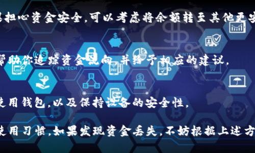 在使用TP钱包（TokenPocket Wallet）时，用户可能会遇到一些诸如资金转移的问题。如果你发现自己的资金被转走了，首先要保持冷静，确保你能清楚地理解发生了什么。以下是一些可能的原因和处理方法。

1. 了解TP钱包的基本功能
TP钱包是一种多链数字货币钱包，支持以太坊、比特币以及其他区块链上的多种代币。用户可以通过TP钱包进行存储、转账、交易和管理自己的数字资产。

2. 账户安全性
首先，你需要回顾自己的账户安全设置。TP钱包支持助记词和私钥。是否有人访问过你的设备？是否曾经在不安全的网络环境下使用过？这些都可能导致账户被盗用。

3. 确认转账记录
进入TP钱包后，查看你的交易记录。检查是否有你不认识的转账或交易。如果确实有不明去向的交易，说明你的钱包可能被非法访问了。

4. 时间的紧迫性
越快采取行动越好。一旦确认资金丢失，应该立即更改钱包密码，甚至更换地址。如果担心资金安全，可以考虑将余额转至其他更安全的地址。

5. 联系客服支持
如果情况复杂且无法自行解决，联系TP钱包的客服支持是一个重要步骤。他们可以帮助你追踪资金流向，并给予相应的建议。

6. 预防措施
为了防止今后出现类似问题，建议开启两步验证、定期更新密码，不在公共Wi-Fi下使用钱包，以及保持设备的安全性。

总结来说，TP钱包是一个非常便利的数字货币管理工具，但其安全性依赖于用户的使用习惯。如果发现资金丢失，不妨根据上述方法逐步排查，并采取必要的措施以确保后续的安全。希望这些信息能对你有所帮助！