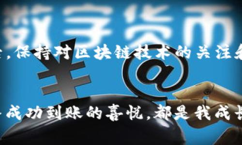 提币到TP钱包的时间等待时间通常取决于多个因素，包括你所使用的交易所、区块链网络的拥堵情况以及TP钱包的处理速度等。以下是一些可能影响提币时间的因素：

区块链网络拥堵情况
当区块链网络拥堵时，交易的确认时间可能会延长。例如，比特币或以太坊在其网络繁忙时，交易可能需要更长时间才能被矿工处理并确认。在这种情况下，提币所需的时间可能会显著增加。通常在网络流量较低时，提币会更快完成。

交易所的处理时间
不同的交易所对提币的处理时间也有所不同。有些交易所可能会在几分钟内处理提币请求，而其他的则可能需要更长时间，尤其是在高峰期。此外，一些交易所也会对提币额度设定限制或进行安全审核，这也可能导致延迟。

钱包地址的确认
提币时需要确认目标地址的有效性。如果输入的钱包地址无效，交易将无法完成，甚至可能会导致资金丢失。在提交提币申请前，一定要仔细核对目标地址，以确保信息的准确无误。

选择合适的区块链网络
一些加密货币在不同的区块链网络上都有交易支持，选择适合的网络也能影响提币的速度。例如，USDT有在以太坊、Tron、EOS等多条链上流通，部分网络的手续费低，确认速度快，这可以帮助用户更快地完成提币。

我的个人经历
在我自己的加密货币交易经历中，我曾经遇到过多次提币到TP钱包的情况。有时候因为网络拥堵，我的提币请求在等待了几小时后才被处理完成，期间我心中充满了忐忑，不停地刷新着交易记录页面，生怕资金无法到账。而在另一些情况下，特别是当我在非高峰时段提币时，资金往往在几分钟内就能到账。这让我开始关注区块链网络的实际运行情况，以及如何合理选择提币的时机。

经济因素对等待时间的影响
提币所需的时间还可能受经济因素的影响。在某些交易所，当市场行情较为火爆时，用户数量激增，其中的提币服务也可能受到一定挑战。就像我记得的某一次牛市，当时我想要将部分数字资产转移到TP钱包中，结果因为交易所异常繁忙，提币请求延迟了九个小时。经历了这样的情况后，我意识到选择在市场平稳时段进行交易是多么的重要。

如何提高提币效率
为了提高提币的效率，可以尝试以下几种做法：首先，选择费用较低的网络，有时支付更多的手续费可以加快确认速度；其次，提前做好资金规划，避免在高峰交易期进行提币；最后，保持对区块链技术的关注和学习，了解不同类型的加密货币及其运行机制。

总结
提币到TP钱包的等待时间受到多种因素的影响，但只要我们在交易前做好功课，有效规划，通常可以减少不必要的等待。每一次的经历都是新的学习，无论是等待的焦虑还是最终成功到账的喜悦，都是我成长路上一部分的见证。