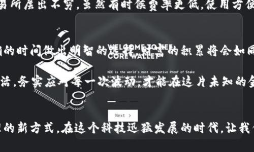 创建“数字财富，智能投资：如何选择合适的钱包购买USDT” 

钱包, USDT, 数字货币/guanjianci

引言：数字货币的崛起与个人财富管理
在现代金融生态系统中，数字货币如雨后春笋般涌现，虽然起初我对这些虚拟货币持怀疑态度，但随着越来越多的朋友和专家投入到这个领域，我渐渐意识到数字货币不仅是科技的产物，更是财富管理的新潮流。特别是像USDT这样的稳定币，它凭借与美元的挂钩特性，成为了数字市场中的重要一员。

了解USDT：稳定币的特殊之处
在我小时候，父母总是告诉我，资产的安全性竟然可以与货币的稳定性联系在一起。而USDT正是这样一个特殊的存在。作为一种稳定币，USDT的价格与美元1:1挂钩，这使得它在充满波动的数字货币市场中，依然能够保持相对的稳定。当我第一次了解到USDT的工作原理时，那种“财富在手，心中无忧”的感觉让我对投资这个领域产生了浓厚的兴趣。

选择合适的钱包：安全性与便捷性的平衡
购买USDT之前，首先需要选择一个合适的钱包。在这个过程中，我体验过多种多样的数字钱包，从热钱包到冷钱包，每种选择都让我感受到不同层次的安全性和便利性。热钱包（即在线钱包）虽然使用方便，但相对来说更容易受到网络攻击；而冷钱包（硬件钱包）则提供了更高的安全性，却在使用便捷性上有所妥协。

热钱包的优势与劣势
我曾经使用过一款热门的热钱包，起初觉得方便极了，因为它可以随时随地进行交易，无论是购买USDT还是进行转账，一切都只需轻松点击几下。然而，随着一次偶然的网络攻击事件，我意识到热钱包的安全性其实不容忽视。有一次，我的朋友在使用热钱包时不小心点击了钓鱼链接，造成了资产的损失。这让我解读到了热钱包最大的劣势：其开放性带来的安全隐患。

冷钱包的典范：隐私与安全的保护者
在经历了一些不愉快的事件后，我决定转向冷钱包。选择了一款知名品牌的硬件钱包，第一次使用时，我有种开启藏宝箱的感觉。我记得当我看到钱包的物理外观以及保护自己资产的方式时，想起了小时候在玩具箱中找到埋藏的宝藏，那种期待被再次唤醒。冷钱包的安全性确实让我能够安心地存储USDT，无需时时担心网络安全。

USDT的购买流程：简单易行，人人可参与
了解完钱包的选择后，接下来便是USDT的购买流程。其实，整个过程相对简单，几乎都可以在家中进行。以我个人的经历为例，我首先通过正规的交易所注册账户，然后根据交易所的指引，将法定货币转换为USDT。提到购买USDT，我的一个朋友曾问过我：“你为什么不直接购买比特币或以太坊？”这时，我的回答是：伴随价格波动大的数字货币，USDT给予我的更多是对抗市场风险的安全感。

交易所的选择：要选择正规的平台
在我进行交易时，我特别注重交易所的选择。像Binance、Coinbase等知名平台经历过多次市场考验，用户评价高，安全性突出。但我也明白，如今市场上异军突起的小型交易所层出不穷，虽然有时候费率更低，使用方便，但背后的风险却需要用户自主评估。在经历了几次不愉快的经历后，我意识到任何时候都不应当对安全问题掉以轻心。

总结：数字财富的未来在于选择与管理
投资USDT和其他数字货币并非单一的追求财富增长，而是要在这个新兴领域中寻找属于自己的安全与机会。在我看来，任何投资都伴随着风险，但只要选对了工具，在正确的时间做出明智的选择，财富的积累将会如同涓涓细流，最终汇聚成海。选择合适的钱包、购买USDT的过程，实际上也是我自我学习和成长的一个旅程。

我相信未来数字货币会越来越普及，无论是年轻一代还是老一辈，人们都会在数字财富的盛宴中找到自己的位置。就像我个人在这个过程中得到的启示：做好准备，保持灵活，务实应对每一次波动，才能在这片未知的金矿中，开采出属于自己的财富。

展望未来：数字货币的无限可能
最后，我希望每个人都能在选择与管理的过程中，真正了解数字货币的价值，无论是作为资产的一种形式，还是投资的手段，USDT或其他数字币都将成为我们未来财富管理的新方式。在这个科技迅猛发展的时代，让我们与时俱进，为我们的财富增值而努力。