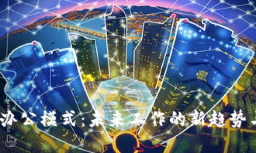 探索Web3办公模式：未来工作的新趋势与实用价值