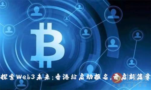 探索Web3未来：香港站启动报名，开启新篇章