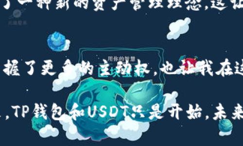 在讨论TP钱包（Trust Wallet）以及USDT（Tether）是否属于你之前，我们先需要理解一些基本概念和钱包类型。

什么是TP钱包（Trust Wallet）？
TP钱包（Trust Wallet）是一款去中心化的数字资产钱包，用户可以使用它来存储、管理和交易各种加密货币，包括比特币、以太坊以及稳定币USDT。它的特点是用户可以完全控制自己的私钥，从而确保资产的安全性。TP钱包由Binance收购，成为了越来越多用户的选择。

什么是USDT？
USDT（Tether）是一种与美元挂钩的稳定币，目的是提供一种相对稳定的加密货币。每一枚USDT理论上是由一个美元支持的，因此他们在市场上的价值通常保持在1美元左右。USDT被广泛用作交易中的中介货币，尤其是在加密货币的交易所中。

TP钱包与USDT：我的资产吗？
在TP钱包中持有USDT是否意味着这些资产是你自己的？答案是肯定的，但这需要几个条件。首先，你需要掌握该钱包的私钥和助记词。只要这些信息没有泄露，USDT的所有权就完全在你手中。

私钥和助记词的重要性
私钥是你和钱包中所有加密资产的唯一桥梁。在TP钱包中，用户的私钥是保存在本地设备上的，并不会存储在服务提供商的服务器上。因此，用户拥有绝对的控制权。如果你丢失了私钥或助记词，那么就意味着你无法再访问你的资产，而这些资产也无法被找回。

去中心化的意义
使用TP钱包的一个重要优势就是去中心化的特性。这意味着没有任何第三方能够干预或控制你的资金。这是与传统金融系统的最大区别之一。在中心化的交易所，用户的资产往往是集中存储的，面临被黑客攻击的风险，而去中心化的钱包则提供了更高的安全性和隐私保护。

我小时候的想法与现在的对比
回想起我小时候，我常常幻想拥有一个属于自己的“财富宝藏”，那时的我并不知道“数字货币”是什么，也不清楚如何把“财富”保存在一个小小的应用程序里。如今，随着技术的发展，TP钱包让我在手指间掌控着自己的资产，真正实现了我的梦想。

TP钱包的使用体验
我第一次使用TP钱包是在一次朋友的推荐下。当时我对加密货币的世界充满好奇，而TP钱包就像是一扇窗，让我得以窥见这个数字化的未来。下载、安装、创建钱包，只需几分钟，我就能开始管理自己的数字资产了。

资产管理与交易的灵活性
TP钱包的操作界面友好，布局清晰，我可以轻松查看我的资产余额，进行转账、收款和交易。尤其是在交易时，选择USDT作为其中介，能够避免因价格波动而带来的损失，让整个交易过程变得更加顺畅。

安全性的保障
除了操作便利，TP钱包还为我的资产提供了安全保障。我时常会对比中心化交易所与去中心化钱包的不同，发现TP钱包在风险掌控方面要更加优秀。没有中介，我可以完全自主地控制我的资金，减少了许多潜在的风险。

文化与人性
加密货币的崛起不仅是技术的进步，也是一种文化现象。随着越来越多的人意识到去中心化金融的必要性，TP钱包也成为了一种新的资产管理理念。这让我想起中国古代的“以人为本”的哲学，强调个人的权利和责任。这与我在TP钱包中获得的体验不谋而合。

总结
综上所述，TP钱包中拥有的USDT确实可以称之为你自己的资产，但前提是你要妥善保管好私钥和助记词。去中心化让我掌握了更多的主动权，也让我在这个波动的市场中找到了一种安全感。通过TP钱包，我的财务自由不再是遥不可及的梦想，而是触手可及的现实。

我希望你能在加密货币的世界中找到自己的位置，掌控自己的财富。在这个时代，拥有技术与知识，意味着你能够驾驭未来。TP钱包和USDT只是开始，未来还有更多的可能性等待着我们去探索。