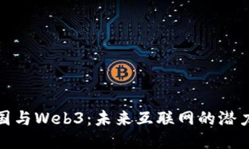 探索中国与Web3：未来互联网的潜力与挑战