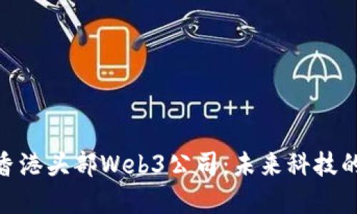 探索香港头部Web3公司：未来科技的先锋