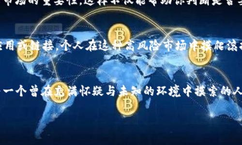 在TP钱包中购买PIG币涉及几个步骤。这个过程将帮助你了解如何使用TP钱包进行交易，并确保你能够顺利购买到你所需的加密货币。以下是购买PIG币的详细步骤和一些个性化的观点。

什么是PIG币
PIG币是一种基于区块链的加密货币，可能用于各种应用场景，例如游戏、投资等。了解所购买的币种的用途是非常重要的，因为这能帮助你做出更明智的投资决策。对于我而言，初次接触加密货币时我也是抱着好奇和探索的心态，尝试去学习每一种币的特性和应用。

下载和设置TP钱包
首先，你需要下载TP钱包应用程序。你可以在App Store或者Google Play商店中搜索“TP Wallet”进行下载。安装完成后，打开应用并创建一个新钱包。记得记录下你的助记词和私钥，这些信息是你钱包的安全保障。

了解TP钱包的基本功能
TP钱包不仅支持多种币种交易，还支持去中心化交易。你可以使用钱包内的DApp浏览器访问不同的去中心化应用。同时，钱包中还内置了交换功能，可以方便地将一种加密货币交换成另一种。在我使用TP钱包的过程中，这些功能让我对加密货币交易的理解更为深入。记得在使用时熟悉这些功能，这将对你的交易体验大有帮助。

获取以太坊或其他主流币种
在购买PIG币之前，你需要先拥有一些以太坊（ETH）或其他主流币种（如USDT），因为PIG币可能是基于以太坊网络发行的。你可以通过交易所购买这些币种，然后将其转入你在TP钱包中的地址。记得确认地址的正确性，任何错误都可能导致你的资产丢失。个人经验告诉我，地道的安保措施是非常重要的。我在第一次转账时，因为地址的一个小错误而损失了几笔交易，这让我至今记忆犹新。

找到PIG币的购买途径
一旦你在TP钱包中有了ETH或其他主流币种，你可以通过去中心化交易所（DEX）或者TP钱包内置的交换功能来购买PIG币。在使用DEX时，确保你能够找到PIG币的交易对，比如PIG/ETH。在查找的过程中，你可能会发现一些不同的流动性池，而这些池的流动性会影响交易的顺畅程度。记得多做功课，看看其他用户对不同流动性池的反馈。

进行交易
一旦你找到了合适的交易对，就可以进行交易了。在确认交易数量和价格后，点击交换或购买，然后确认交易。这时你需要支付一定的手续费（Gas费），这个费用会根据网络拥堵情况有所不同。在我进行第一次交易时也遇到过这种情况，有时候因为Gas费太高，导致我不得不推迟交易。因此，选择合适的交易时间可以为你的交易节省不少费用。

确认并查看交易记录
完成交易后，你可以在TP钱包的交易记录中查看相关记录。这能帮助你确认交易是否成功，同时跟踪你的资产变动。通过这种方式，保持对自己资产的管理和了解是非常重要的，尤其是当你在加密市场中进行频繁交易时。

定期关注市场动态
购买PIG币后，记得定期关注市场动态，了解PIG币的最新消息和价格波动。市场变化无常，我小时候学习投资时，曾经因为忽视了市场动态而错过几次良机，因此我深知了解市场的重要性。这样不仅能帮助你判断是否要持有或抛售PIG币，也能为你做出更好的投资决策提供参考。

安全性和风险管理
最后，切记加密货币市场充满风险，要做好风险管理。尽量避免将所有资金投入某一币种，分散投资可以降低风险。同时，确保你使用的手机或电脑是安全的，避免下载不明应用或链接。个人在这种高风险市场中摸爬滚打了几年，获得的其中一条黄金法则就是：安全第一，稳步前行。

总结
通过TP钱包购买PIG币是一个简单而直接的过程，但每一步都需要你谨慎对待。在整个过程中，从设置钱包到购买币种，保持信息的安全和对市场的敏感性都至关重要。作为一个曾在充满怀疑与未知的环境中摸索的人，我希望我的分享能够帮助你更好地理解这一过程，也能激励你在加密货币的旅程中不断探索与学习! 

希望这份详尽的指南能够帮助你在TP钱包中成功购买PIG币，并在加密货币的世界中找到属于自己的投资机会。