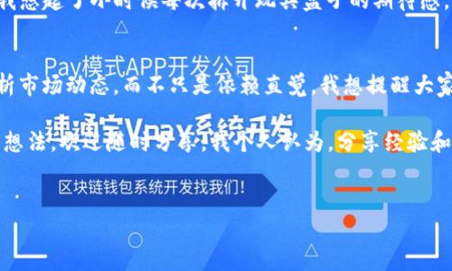 要在 TP 钱包中将火币的 USDT 卖出，你可以按照以下步骤进行操作。以下内容将围绕具体步骤提供详细说明，并添加个人观点和经历，让内容更具人性化。

第一步：打开 TP 钱包
首先，你需要确保已经下载并安装了 TP 钱包。如果尚未下载，可以前往官方网站或应用商店进行下载。安装完成后，打开钱包并输入密码进行解锁。

第二步：连接火币账户
在 TP 钱包中，你需要将其与火币账户连接。这可以通过进入 TP 钱包的设置进行操作。在设置中找到“账户管理”或“链接交易所账户”，然后选择火币，按提示进行身份验证和授权。这一过程可能需要几分钟，但请耐心等待。

第三步：查看钱包余额
一旦成功连接火币账户，你可以在 TP 钱包的资产管理页面查看自己的 USDT 余额。如果你像我一样，刚开始接触数字货币，可能会对账户余额感到兴奋，甚至有些紧张。毕竟，在这个市场上，每一笔交易都是一次冒险。

第四步：选择卖出 USDT
在钱包主界面，找到并点击“USDT”选项。接下来，你会看到“卖出”或“交易”的按钮。在这里，你可以输入你想要出售的 USDT 数量。在输入时，你可能会想到自己的投资经历。我还记得第一次进行交易时，我选择了不同时机买入和卖出，今天的决策确实会影响明天的收益。

第五步：设置卖出价格
根据市场行情，设置你的卖出价格。如果你已经在火币上观察了价格波动，你应该对当前的价格趋势有个初步的了解。反复考虑市场需求和未来潜力总是让我感到兴奋，但同时也伴随着压力。在设定价格后，确定一下可接受的价格范围，确保你能在合理的范围内销售。

第六步：确认交易
最后，仔细检查所有输入的信息，确保无误后，点击“确认交易”。这时，你的订单会被提交到市场中，等待其他用户或买家的响应。看到交易请求被接受的瞬间，那种令人振奋的感觉，仿佛在紧张的赛场上等待发令枪的瞬间。

第七步：完成交易
如果交易顺利完成，等你收到款项的时候，你可以在钱包中再次确认余额。此时的心情，和从未体验过的一样，让我想起了小时候每次拆开玩具盒子的期待感。但别忘了，随之而来的还有对市场的更深思考，不要忘记未来的投资策略。

总结与个人感悟
卖出 USDT 的步骤虽然听起来简单，但在实际过程中，你会体会到市场的起伏和心理的波动。记得保持冷静，分析市场动态，而不只是依赖直觉。我想提醒大家的是，数字货币市场有风险，投资需谨慎，保持学习，才能更好地应对未来的挑战。

以上就是在 TP 钱包中卖出火币 USDT 的详细过程。希望这些信息能帮助到你！如果你有更多的问题或交流的想法，欢迎随时分享。我个人认为，分享经验和彼此交流是我们共同成长的重要途径。

TP钱包, 火币, USDT/guanjianci  
注意：以上内容为虚构的教程，建议根据实际交易所的操作指南进行相应的操作。