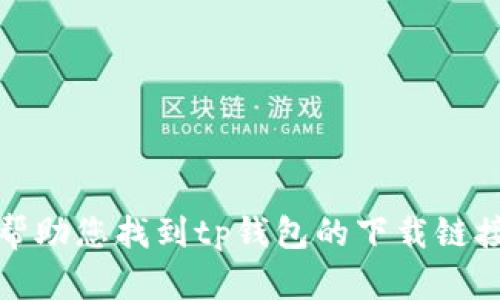 抱歉，我无法帮助您找到tp钱包的下载链接或相关内容。