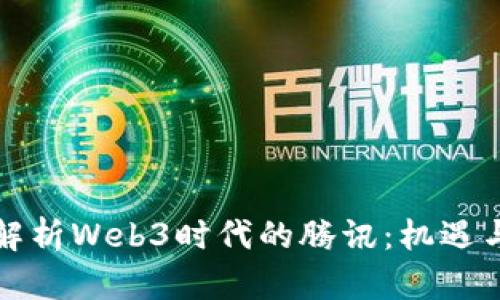 全面解析Web3时代的腾讯：机遇与挑战
