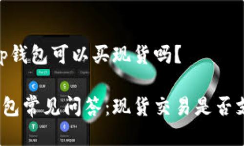 # tp钱包可以买现货吗？

tp钱包常见问答：现货交易是否支持？