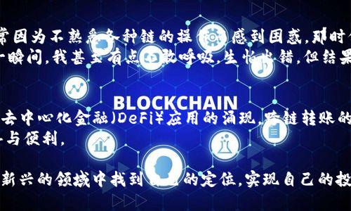 在当前加密货币的生态系统中，跨链转账的需求日益增加。TP钱包（TokenPocket）作为一个多链支持的钱包，提供了闪兑功能，以满足用户在不同区块链之间快速转换资产的需求。那么，TP钱包的闪兑是否支持跨链转账呢？接下来我们将对此进行详细探讨。

什么是TP钱包的闪兑功能？
TP钱包的闪兑功能是它的一项特色服务，旨在实现不同加密资产之间的快速兑换。用户只需选择需要交换的币种和数量，系统就能够在短时间内完成兑换。这一功能大大简化了用户在交易所进行兑换的繁琐过程，同时也提升了用户的交易体验。

跨链转账的意义
随着区块链技术的发展，各种不同的链开始涌现出来，各自支持不同的去中心化应用和资产。跨链转账的出现解决了资产流动性问题，用户能够在不同链之间自由地移动资产，充分发挥各个链的优势。这对于交易者和投资者来说，无疑增加了操作的灵活性和投资的机会。

TP钱包是否支持跨链转账？
TP钱包在其闪兑功能中，确实提供了一定程度的跨链能力。用户能够在不同的区块链之间进行资产的交换，比如将Ethereum（以太坊）上的资产兑换为Binance Smart Chain（币安智能链）上的资产，这种功能极大地方便了用户的操作。

如何使用TP钱包进行跨链闪兑？
1. **下载并安装TP钱包**：首先，你需要在你的手机或者电脑上下载并安装TP钱包应用。
2. **创建或导入钱包**：如果你是新用户，可以创建一个新的钱包。如果你已经有钱包，可以选择导入现有钱包。
3. **找到闪兑功能**：在钱包界面，找到“闪兑”或“兑换”选项。
4. **选择币种**：选择你想要兑换的币种和数量。例如，你可以选择将ETH兑换为BSC上的某个代币。
5. **确认交易**：确认兑换信息，阅读交易费用，点击确认交易。
6. **完成闪兑**：稍等几分钟，等待系统完成交换。你可以在钱包余额中查看兑换后的资产。

个人体验与感悟
作为一个曾经经历过多次资产跨链转账的小白，我深刻体会到TP钱包的跨链闪兑功能为我提供了多大的便利。在我刚入门加密货币时，常常因为不熟悉各种链的操作而感到困惑。那时候，我不得不在不同的钱包和交易所之间来回切换，耗费大量时间和精力。
然而，自从我发现TP钱包的闪兑功能后，整个过程变得简化了许多。我还记得第一次进行闪兑的时候，心中充满了期待和忐忑。确认交易的一瞬间，我甚至有点不敢呼吸，生怕出错。但结果出乎我的意料，我的资产迅速入账，这让我对TP钱包的功能信任倍增。在那个瞬间，我感受到了科技的魅力，也对未来的投资更加充满信心。

总结与展望
总的来说，TP钱包的闪兑功能不仅支持跨链转账，而且在使用体验上也非常友好，适合不同层次的用户。随着区块链技术的不断发展和各类去中心化金融（DeFi）应用的涌现，跨链转账的需求将日益增加。希望未来TP钱包能够进一步增强其跨链功能，为用户提供更好的服务。
如果你也在寻找一种方便快捷的方式来进行资产管理，不妨尝试一下TP钱包的闪兑功能。相信它能够为你的加密资产交易带来更多的惊喜与便利。

当然，参与任何形式的加密资产交易都有风险，因此在进行跨链转账和闪兑之前，一定要做好充分的研究和准备。希望每位用户都能在这片新兴的领域中找到自己的定位，实现自己的投资目标。