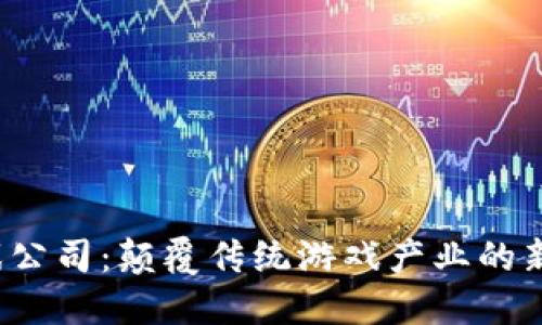 Web3游戏公司：颠覆传统游戏产业的新时代玩法