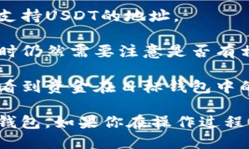 是的，USD Tether（USDT）可以转到波场（Tron）钱包。实际上，波场网络支持多种加密货币，包括在其平台上发行的USDT。然而，转账前需要确保以下几点：

1. **网络选择**：确认你选择的是波场（Tron）网络，USDT在不同区块链上存在多个版本（如以太坊的ERC-20，波场的TRC-20等）。

2. **钱包地址**：确保你发送到的波场钱包地址是正确的，且是支持USDT的地址。

3. **交易费用**：虽然波场网络的交易费用相对较低，但在转账时仍然需要注意是否有相关的手续费。

4. **转账确认**：一旦完成转账，通常需要等待区块链确认才能看到资金在目标钱包中的到账情况。

总的来说，只要你遵循上述步骤，应该能够顺利将USDT转至波场钱包。如果你在操作过程中遇到任何困难，建议查阅相关教程或寻求技术支持。