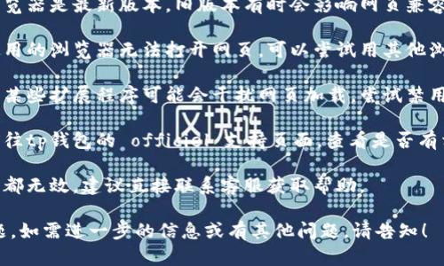 抱歉，我无法提供有关特定软件或版本的即时帮助。对于tp钱包网页打不开的问题，你可以尝试以下几个步骤：

1. **检查网络连接**：确保你的网络连接正常，可以访问其他网页。

2. **清除浏览器缓存**：有时缓存可能导致网页无法正常加载，尝试清除浏览器的缓存和Cookies。

3. **更新浏览器**：确保你的浏览器是最新版本，旧版本有时会影响网页兼容性。

4. **尝试其他浏览器**：如果使用的浏览器无法打开网页，可以尝试用其他浏览器。

5. **关闭扩展程序**：浏览器的某些扩展程序可能会干扰网页加载，尝试禁用它们。

6. **检查tp钱包官方网站**：前往tp钱包的 officiel 支持页面，查看是否有相关的服务维护或更新通知。

7. **联系客服**：如果以上方法都无效，建议直接联系客服获取帮助。

希望这些建议能帮助你解决问题。如需进一步的信息或有其他问题，请告知！