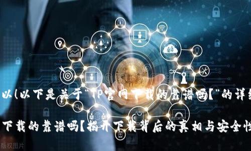 当然可以！以下是关于“TP官网下载的靠谱吗？”的详细介绍。

TP官网下载的靠谱吗？揭开下载背后的真相与安全性