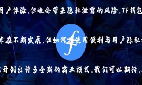 在讨论TP钱包是否能定位之前，我们需要先了解什么是TP钱包，以及它的主要功能和特性。

什么是TP钱包？
TP钱包（TokenPocket）是一款区块链数字资产钱包，支持多种公链和去中心化应用（DApp）。它不仅可以用于存储和管理加密货币，还提供安全的交易功能，用户可以方便地进行资产转移、兑换以及参与区块链项目。TP钱包的一大特点是它的多链支持，允许用户在不同的区块链之间自由切换。

TP钱包的功能特点
TP钱包具有以下几大主要功能：
ul
    listrong多链支持：/strong支持以太坊、波场、EOS等多个主流公链，用户可以在不同链之间管理资产。/li
    listrong安全性：/strong采用多重加密技术，保障用户资产的安全。/li
    listrongNFT交易：/strong用户可以在钱包中直接交易和管理数字藏品。/li
    listrong去中心化应用访问：/strong钱包内置DApp浏览器，方便用户访问各种去中心化应用。/li
/ul

TP钱包能否定位？
至于TP钱包能否定位，首先要明确一点：TP钱包本身并不具备定位功能。它的核心功能是为用户提供一个安全的数字资产管理工具，而不是位置信息追踪工具。用户的隐私和资金安全是钱包开发者最为看重的方面，因此在传统意义上，钱包应用不会主动请求用户的位置信息。

定位与区块链的关系
尽管TP钱包本身不具备定位功能，但区块链技术与定位服务之间的结合日益成为一种趋势。一些应用程序开始尝试将地理位置信息与区块链的透明性与安全性结合。这种结合可以用于很多目的，例如位置基础的智能合约等。

个人经历与体会
我记得在我年轻的时候，我也曾对一些技术工具感到好奇。当时我试图理解我的手机如何知道我的位置，这让我感到惊奇。那时候我对GPS定位、地图应用等科技感到十分着迷。这种对科技的好奇心也变成了我后来学习区块链和加密货币的基础。

关于隐私和安全的思考
当我们讨论定位时，隐私和安全问题也不可避免。随着科技的发展，许多应用程序会请求获取用户的位置。虽然这可以改善用户体验，但也会带来隐私泄露的风险。TP钱包作为一款数字资产钱包，它的设计初衷恰恰是为了保障用户的隐私和安全，因此不会主动请求任何位置信息。

总结
总的来说，TP钱包并不具备定位功能，其主要目的在于为用户提供安全、便捷的数字资产管理工具。虽然追踪位置信息的技术在不断发展，但如何在使用便利与用户隐私之间找到平衡，依旧是技术发展的重要课题。

未来展望
随着技术的不断进步，或许未来会有更多结合区块链与定位功能的应用出现。这样的一种趋势不仅能够提升用户体验，更能开创出许多全新的商业模式。我们可以期待，区块链技术将如何重新定义我们的生活和工作方式。